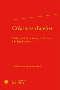 Créations d'atelier : l'éditeur et la fabrique de l'oeuvre à la Renaissance : [actes du colloque organisé du 31 mai au 2 juin 2012 à l'Université Paris-Sorbonne] ([Éd. reliée]) sous la direction d'Anne Réach-Ngô