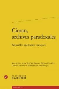Cioran, archives paradoxales : nouvelles approches critiques : [actes du XVIIIe Colloque international Emil Cioran, organisé à Sibiu et à Răşinari, Roumanie, les 16, 17 et 18 mai 2013]
