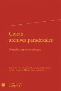 Cioran, archives paradoxales : nouvelles approches critiques : [actes du XVIIIe Colloque international Emil Cioran, organisé à Sibiu et à Răşinari, Roumanie les 16, 17 et 18 mai 2013]