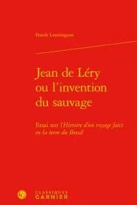 Jean de Léry ou L'invention du sauvage : essai sur l'"Histoire d'un voyage faict en la terre du Bresil" ([3e éd. revue et augmentée]) Frank Lestringant