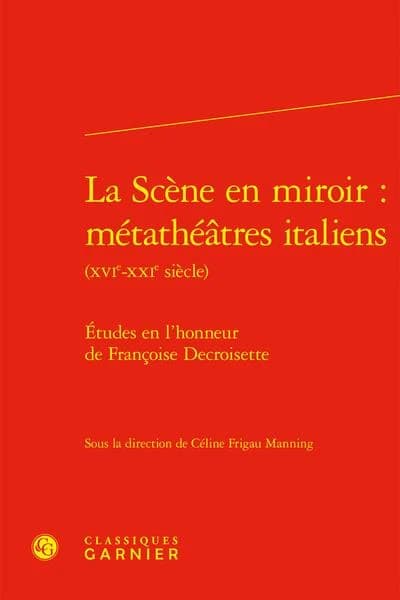 La scène en miroir : métathéâtres italiens, XVIe-XXIe siècle : études en l'honneur de Françoise Decroisette