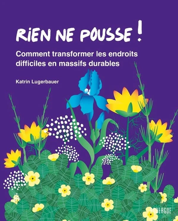 Rien ne pousse ! : comment transformer les endroits difficiles en massifs durables