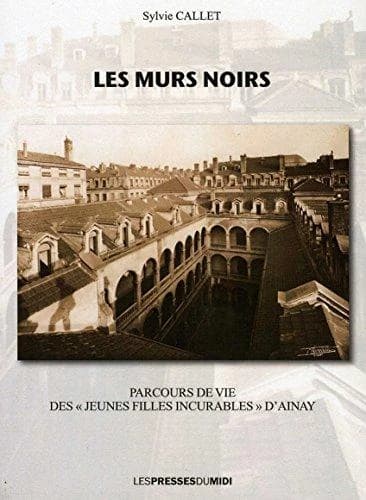 Les murs noirs : parcours de vie des "jeunes filles incurables" d'Ainay