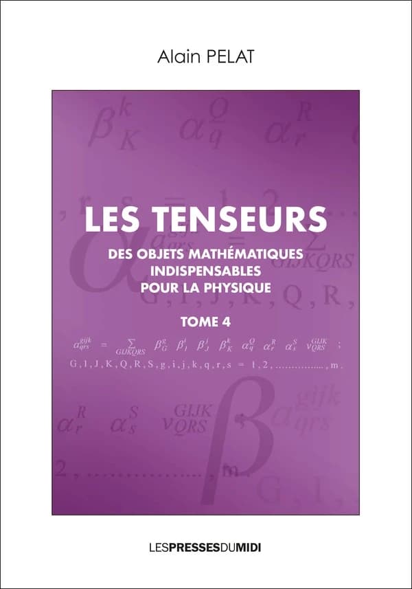Les tenseurs : des objets mathématiques indispensables pour la physique. Tome 4