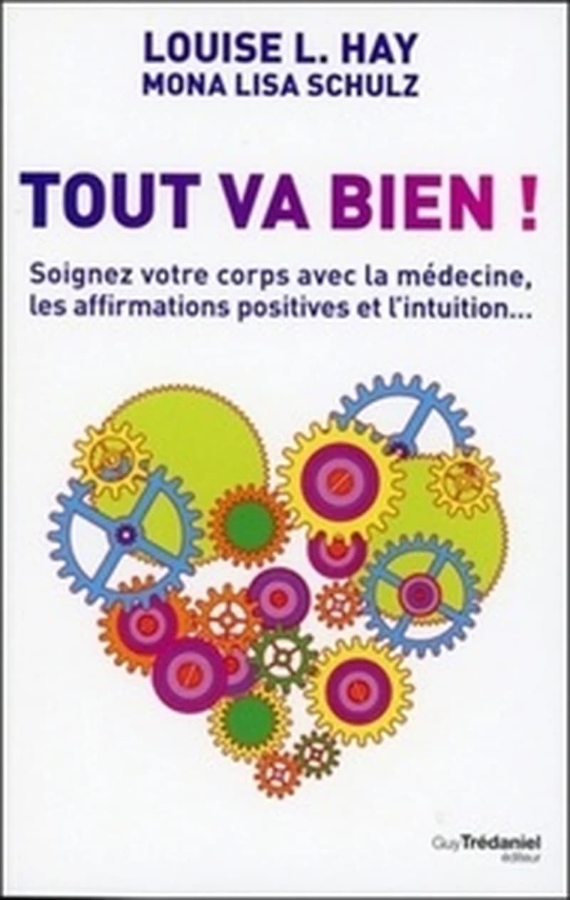 Tout va bien ! : soignez votre corps avec la médecine, les affirmations positives et l'intuition