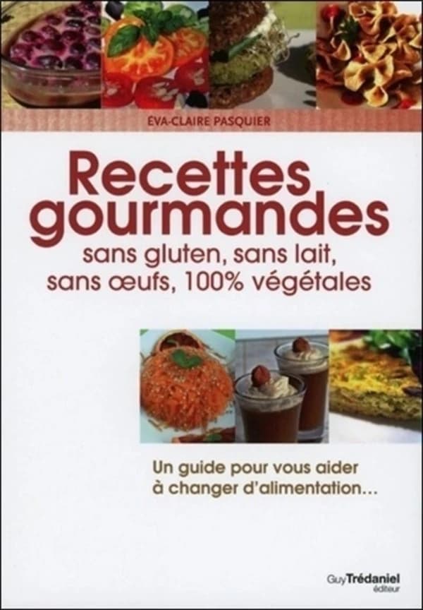 Recettes gourmandes : sans gluten, sans lait, sans œufs, 100% végétales : pour une vie meilleure (2e éd.) Éva-Claire Pasquier