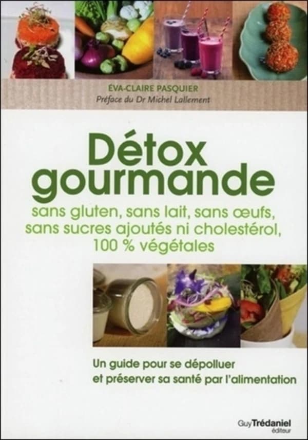 Détox gourmandes : sans gluten, sans lait, sans oeufs, sans sucres ajoutés ni cholestérol, 100% végétales : un guide pour se dépolluer et préserver sa santé par l'alimentation