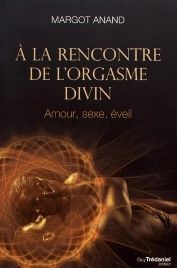 À la rencontre de l'orgasme divin : amour , sexe, éveil