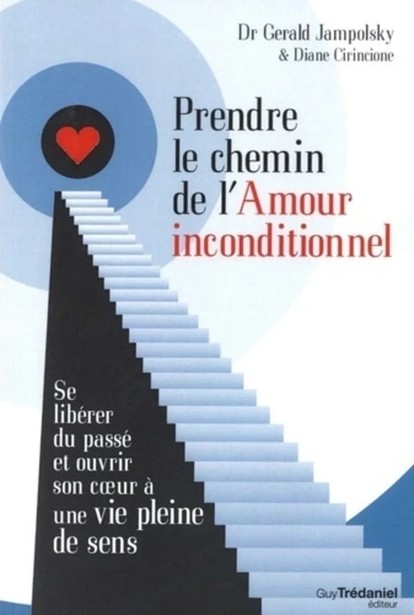 Prendre le chemin de l'amour inconditionnel : se libérer du passé et ouvrir son coeur à une vie pleine de sens