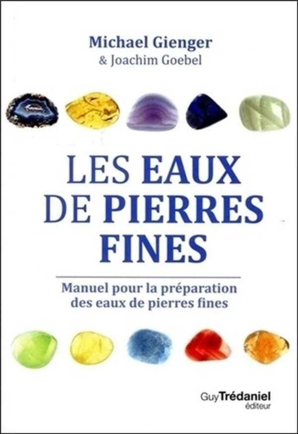 Les eaux de pierres fines : manuel pour la préparation des eaux de pierres fines, action et utilisation de 100 pierres