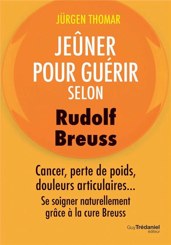 Jeûner pour guérir selon Rudolf Breuss : cancer, perte de poids, douleurs articulaires, se soigner naturellement grâce à la cure Breuss