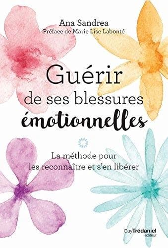 Guérir de ses blessures émotionnelles : [la méthode pour les reconnaître et s'en libérer]