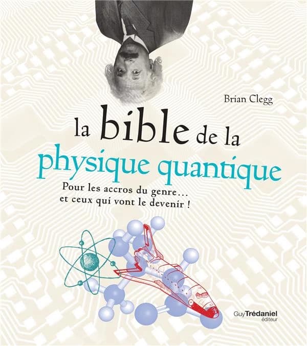 La bible de la physique quantique : pour les accros du genre et ceux qui vont le devenir !