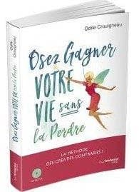 Osez gagner votre vie sans la perdre : la méthode des créatifs contrariés