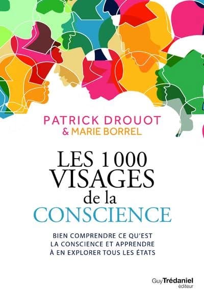 Les 1000 visages de la conscience : bien comprendre ce qu'est la conscience et apprendre à en explorer tous les états