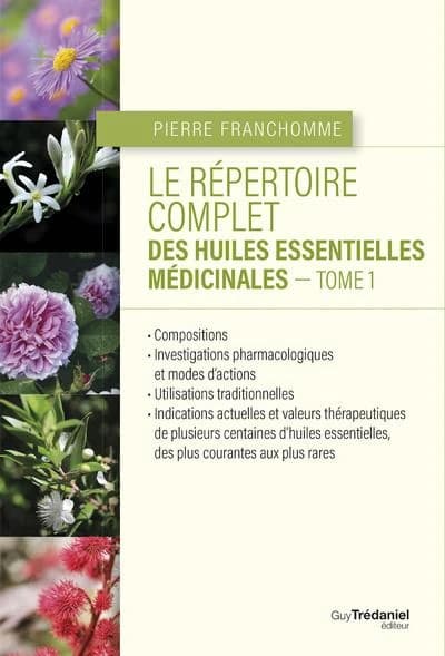 Le répertoire complet des huiles essentielles médicinales : compositions, investigations pharmacologiques et modes d'actions.... Tome 1