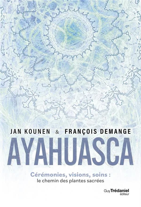 Ayahuasca : cérémonies, visions, soins : le chemin des plantes sacrées