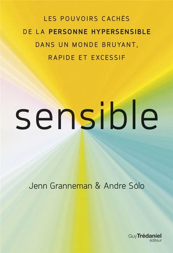 Sensible : les pouvoirs caché de la personne hypersensible dans un monde bruyant, rapide et excessif
