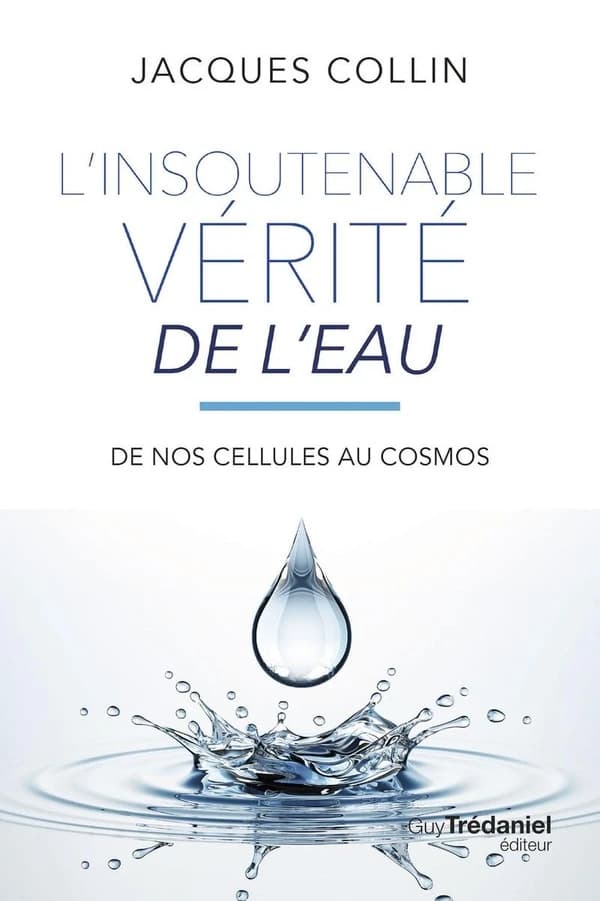 L'insoutenable vérité de l'eau : de nos cellules au cosmos (5e éd.) Jacques Collin