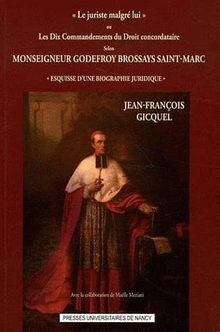 "Le juriste malgré lui" ou Les dix commandements du droit concordataire selon Monseigneur Godefroy Brossays Saint-Marc : esquisse d'une biographie juridique