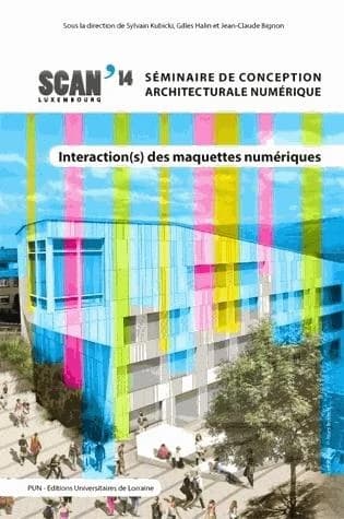 Interaction(s) des maquettes numériques : actes du 6ème Séminaire de conception architecturale numérique, [Luxembourg, 18-20 juin 2014]
