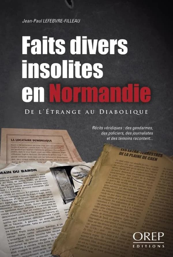 Faits divers insolites en Normandie : de l'étrange au diabolique : récits véridiques : des gendarmes, des policiers, des journalistes et des témoins racontent