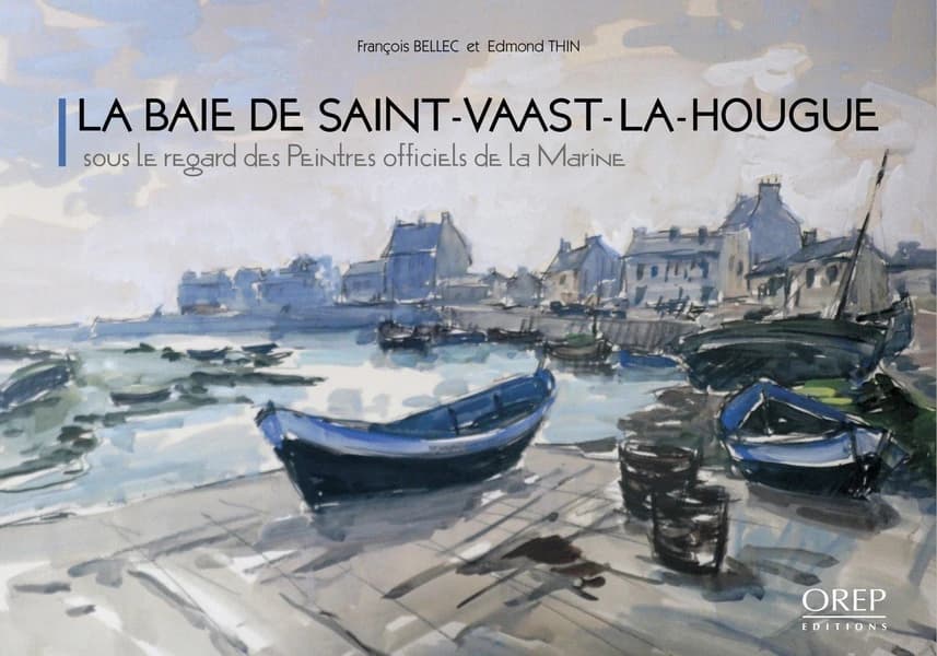 La baie de Saint-Vaast-la-Hougue : sous le regard des peintres officiels de la Marine : sur des oeuvres des peintres officiels de la Marine, François Bellec, Michel Bez, Michel Bernard... [et al.]