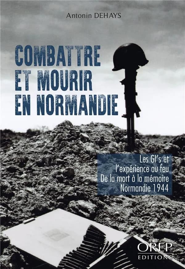 Combattre et mourir en Normandie : les GI's et l'expérience au feu, de la mort à la mémoire, Normandie 1944