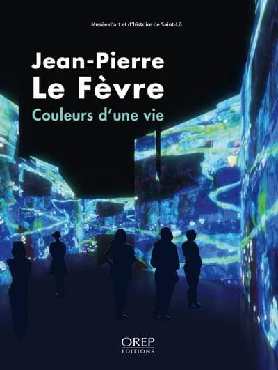 Jean-Pierre Le Fèvre, Couleurs d'une vie : [exposition, Saint-Lô, Musée d'art et d'histoire de Saint-Lô, Médiathèque, Hôtel de ville, 9 février-11 juin 2023]