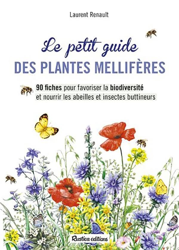 Le petit guide des plantes mellifères : 90 fiches pour favoriser la biodiversité et nourrir les abeilles et insectes buttineurs [i.e. butineurs]