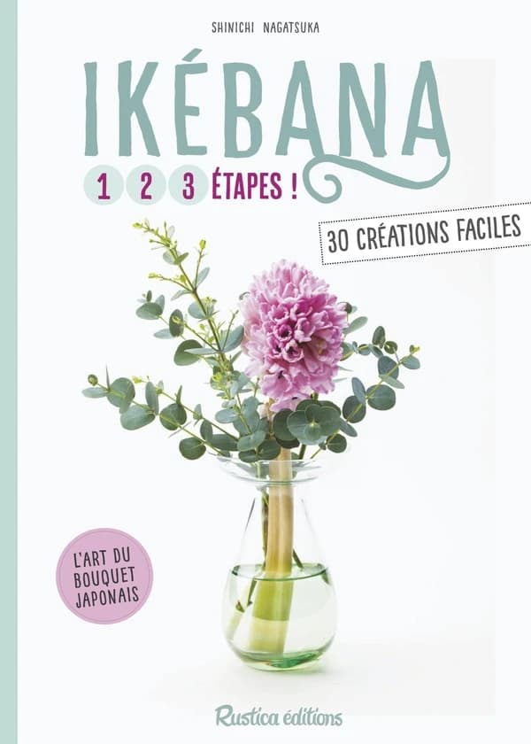 Ikebana : 1, 2, 3 étapes ! : 30 créations faciles : l'art du bouquet japonais