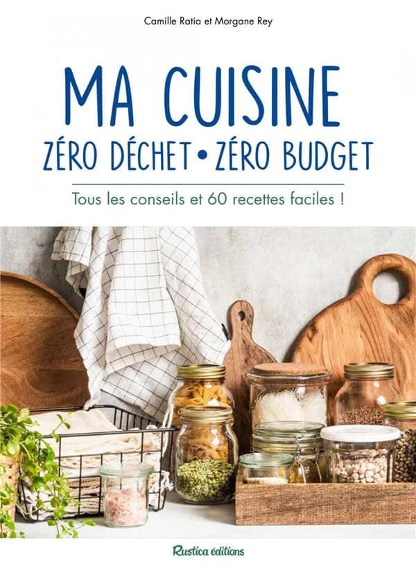 Ma cuisine zéro déchet, zéro budget : tous les conseils et 60 recettes faciles !