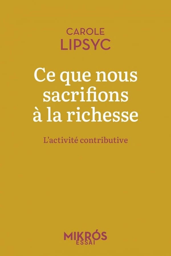 Ce que nous sacrifions à la richesse : l'activité contributive ([Nouvelle éd.]) Carole Lipsyc