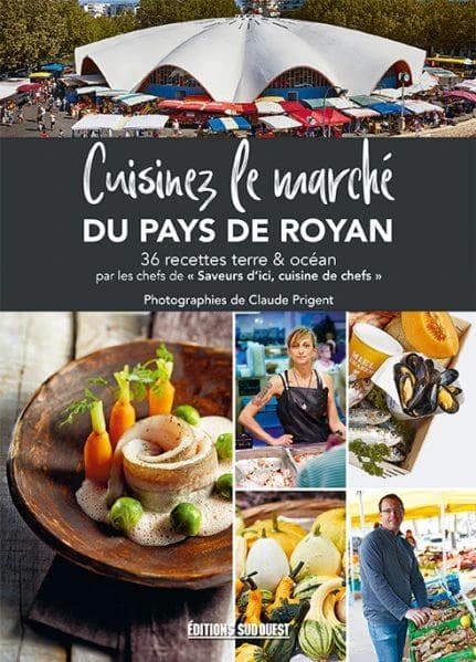 Cuisinez le marché de Royan : 36 recettes terre & océan par les chefs de "Saveurs d'ici, cuisine de chefs"