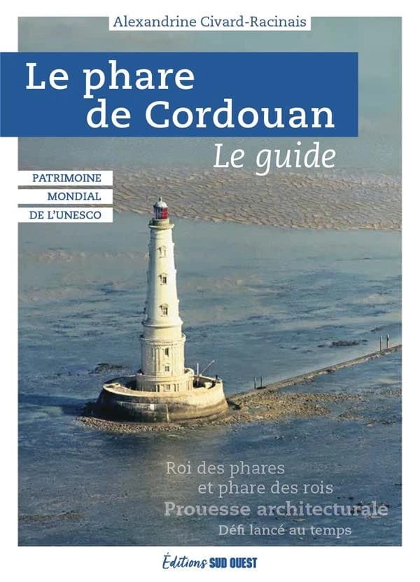 Le phare de Cordouan : le guide (Nouvelle éd. revue et augmentée) Alexandrine Civard-Racinais ; photographies de Thierry Racinais et Guillaume Bonnaud