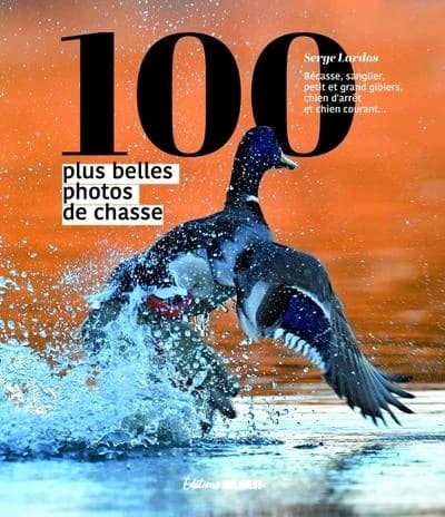 100 plus belles photos de chasse : le petit gibier sédentaire, le gibier migrateur, le grand gibier, le gibier de montagne, la fauconnerie