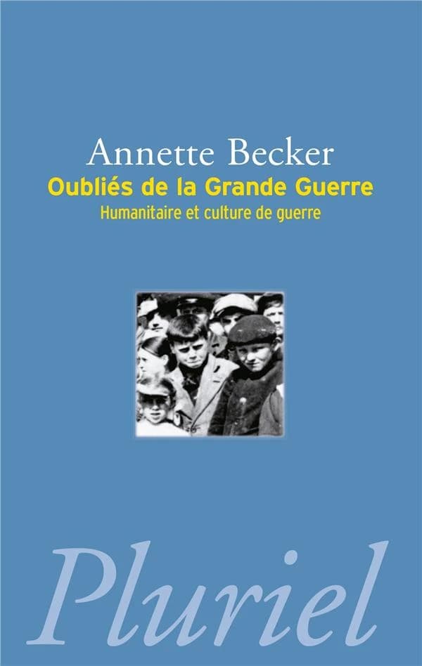 Oubliés de la Grande guerre : humanitaire et culture de guerre, 1914-1918 : populations occupées, déportés civils, prisonniers de guerre