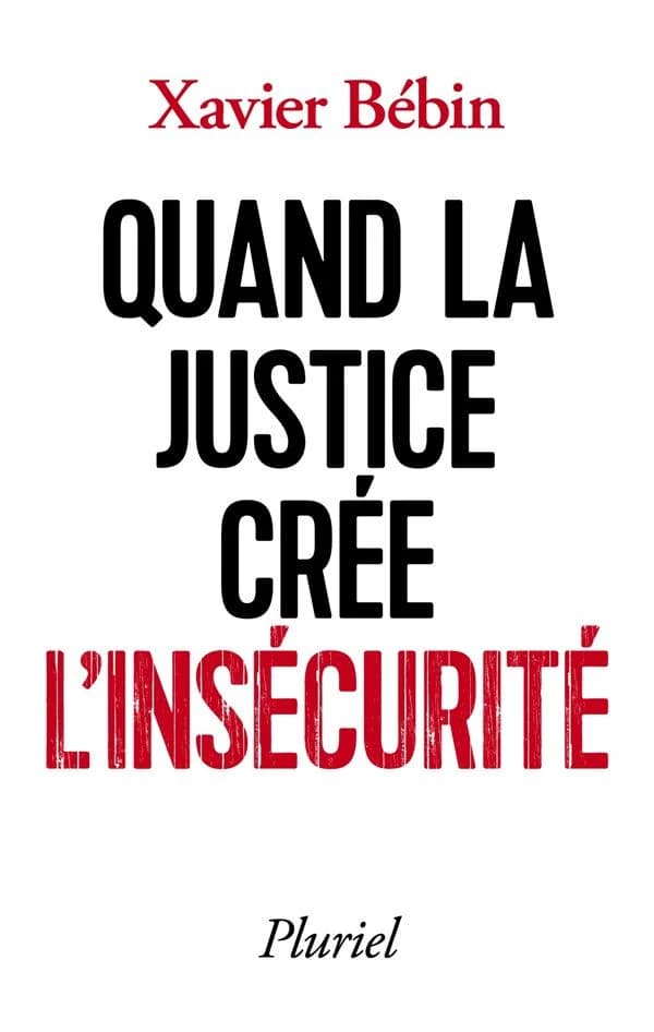 Quand la justice crée l'insécurité ([nouvelle éd. avec une préface inédite]) Xavier Bébin