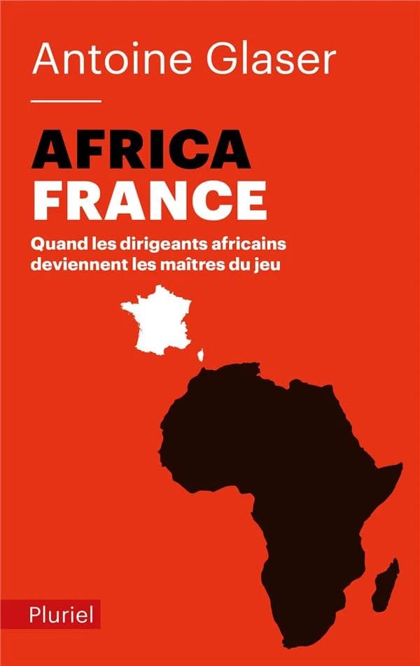 AfricaFrance : quand les dirigeants africains deviennent les maîtres du jeu ([Nouvelle éd. avec une] préface inédite) Antoine Glaser