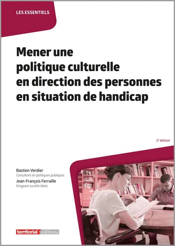 Mener une politique culturelle en direction des personnes en situation de handicap (2e éd.) Bastien Verdier,... Jean-François Ferraille,...