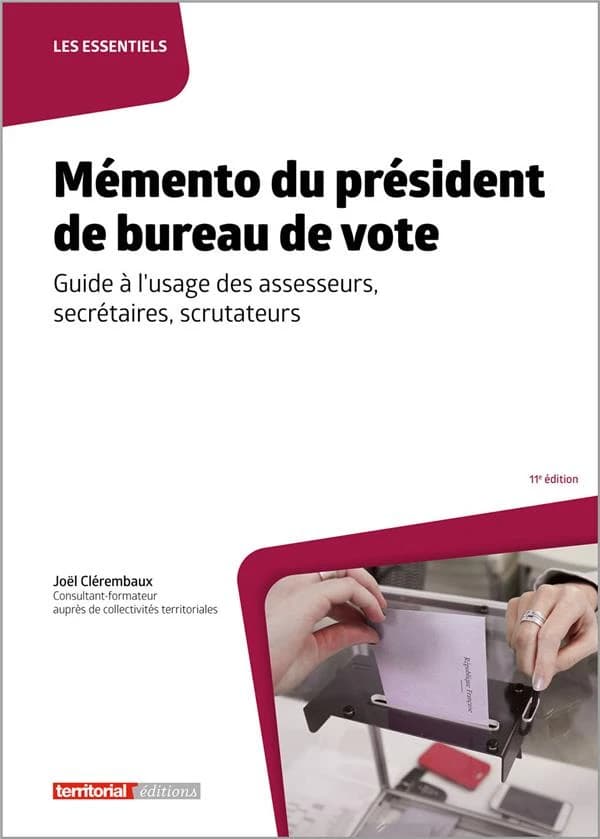 Mémento du président de bureau de vote : guide à l'usage des assesseurs, secrétaires, scrutateurs (11e éd.) Joël Clérembaux,...