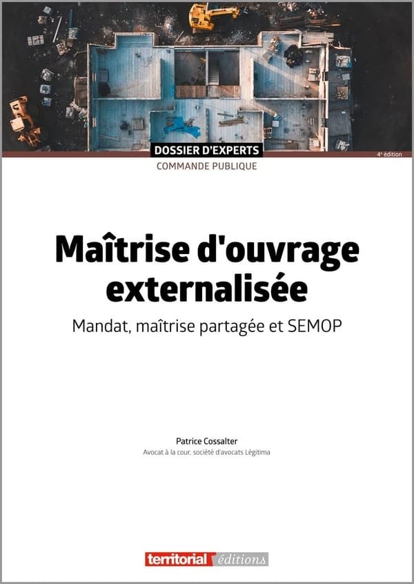 Maîtrise d'ouvrage externalisée : mandat, maîtrise partagée et SEMOP (4e éd.) Patrice Cossalter,...