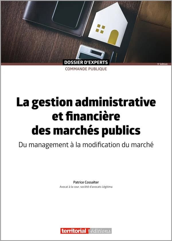 La gestion administrative et financière des marchés publics : du management à la modification du marché (5e éd.) Patrice Cossalter,...
