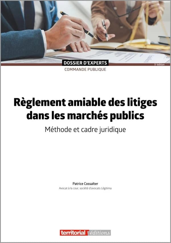 Règlement amiable des litiges dans les marchés publics : méthode et cadre juridique (5e éd.) Patrice Cossalter,...