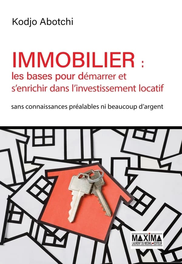 Immobilier : les bases pour démarrer et s'enrichir dans l'investissement locatif : sans connaissances préalables ni beaucoup d'argent