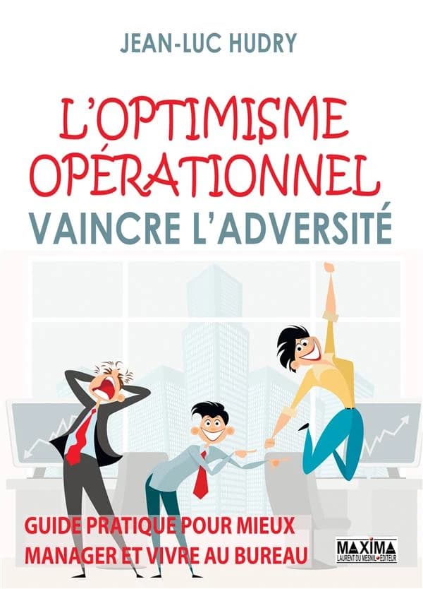 L'optimisme opérationnel, vaincre l'adversité : guide pratique pour mieux manager et vivre au bureau