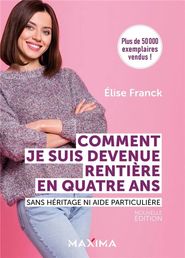 Comment je suis devenue rentière en quatre ans : sans héritage ni aide particulière (Nouvelle éd.) Élise Franck