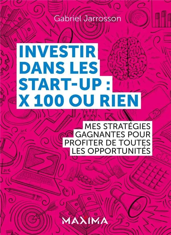 Investir dans les start-up, x 100 ou rien : mes stratégies gagnantes pour profiter de chaque opportunité