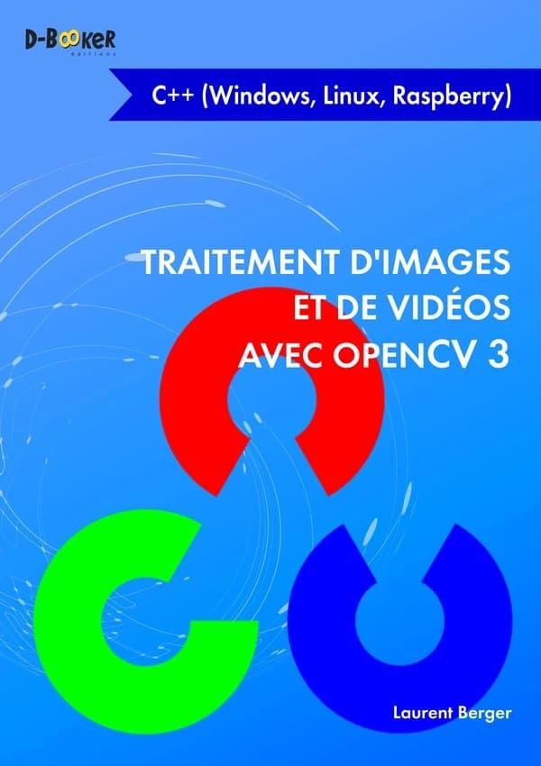 Traitement d'images et de vidéos avec OpenCV 3 : en C++ (Windows, Linux, Raspberry)