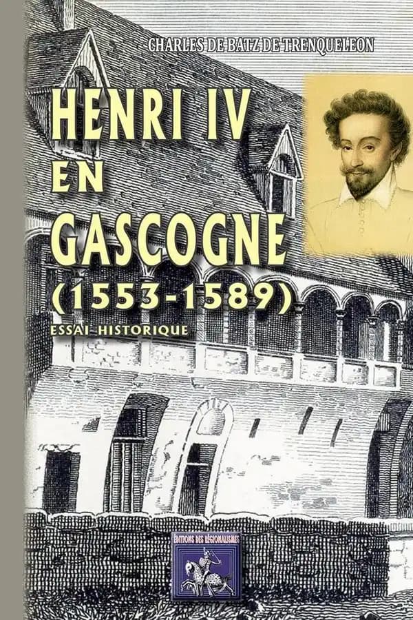 Henri IV en Gascogne : 1553-1589 : essai historique